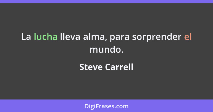 La lucha lleva alma, para sorprender el mundo.... - Steve Carrell