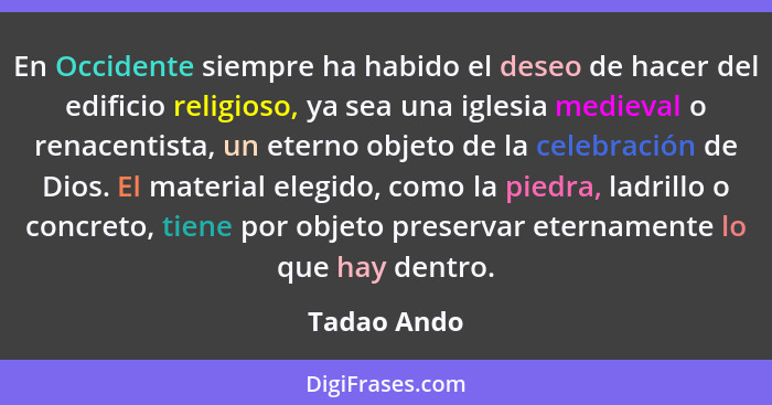 En Occidente siempre ha habido el deseo de hacer del edificio religioso, ya sea una iglesia medieval o renacentista, un eterno objeto de... - Tadao Ando