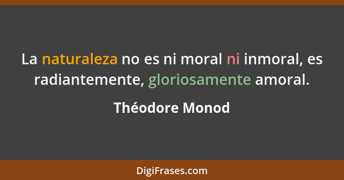 La naturaleza no es ni moral ni inmoral, es radiantemente, gloriosamente amoral.... - Théodore Monod