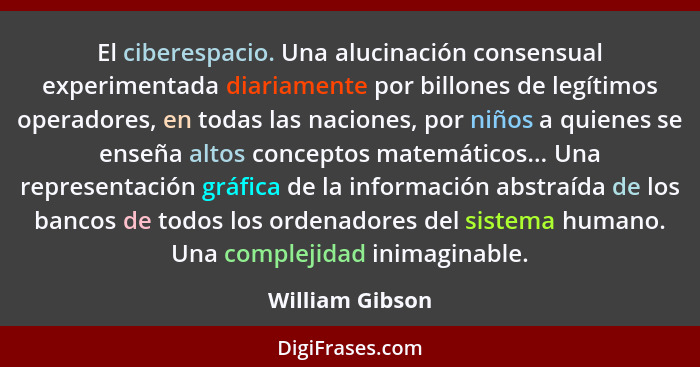 El ciberespacio. Una alucinación consensual experimentada diariamente por billones de legítimos operadores, en todas las naciones, po... - William Gibson