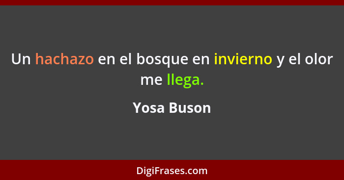 Un hachazo en el bosque en invierno y el olor me llega.... - Yosa Buson