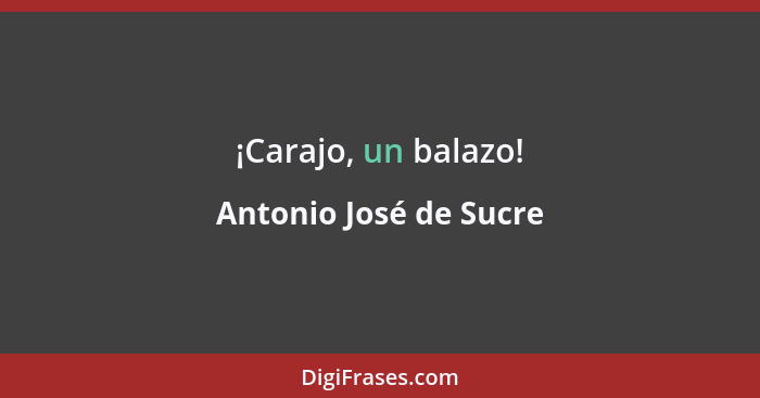 ¡Carajo, un balazo!... - Antonio José de Sucre