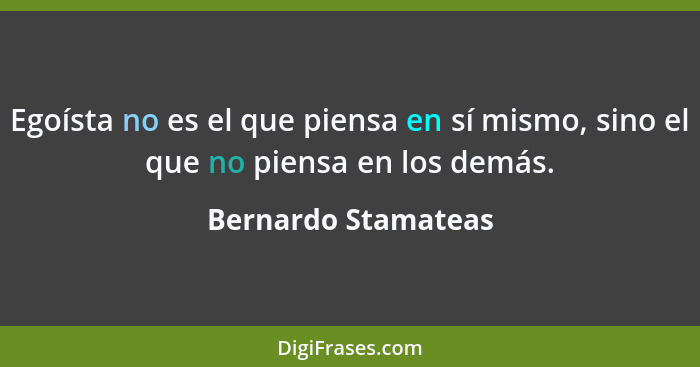 Egoísta no es el que piensa en sí mismo, sino el que no piensa en los demás.... - Bernardo Stamateas