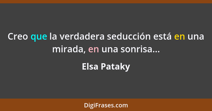 Creo que la verdadera seducción está en una mirada, en una sonrisa...... - Elsa Pataky