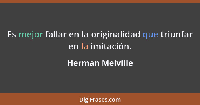 Es mejor fallar en la originalidad que triunfar en la imitación.... - Herman Melville
