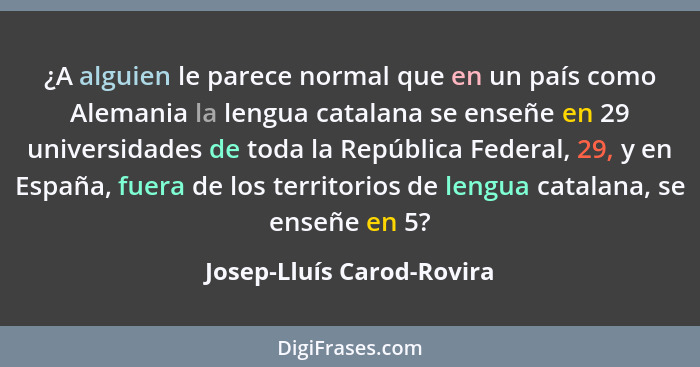 ¿A alguien le parece normal que en un país como Alemania la lengua catalana se enseñe en 29 universidades de toda la Repúbl... - Josep-Lluís Carod-Rovira