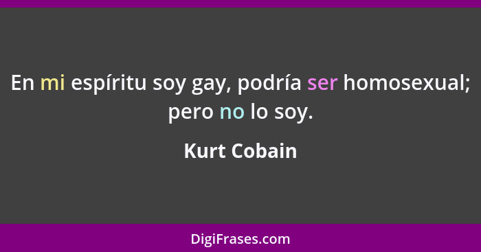 En mi espíritu soy gay, podría ser homosexual; pero no lo soy.... - Kurt Cobain