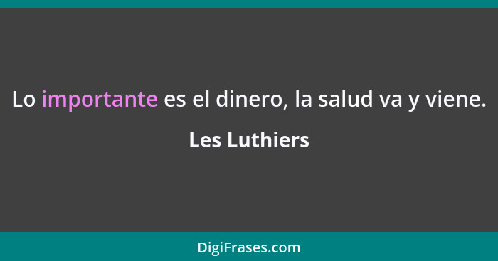 Lo importante es el dinero, la salud va y viene.... - Les Luthiers