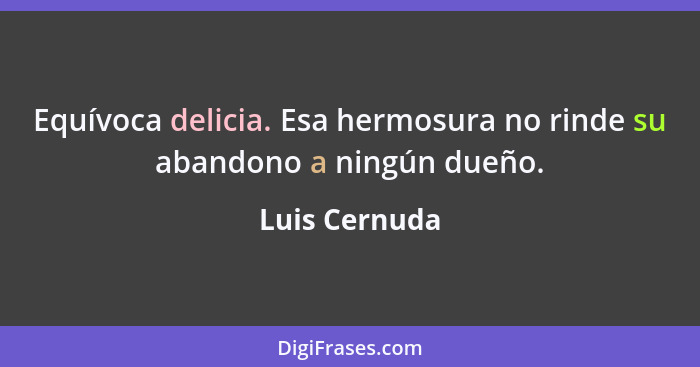 Equívoca delicia. Esa hermosura no rinde su abandono a ningún dueño.... - Luis Cernuda