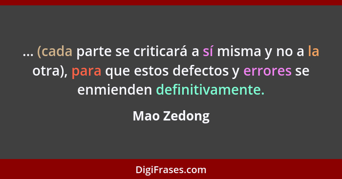 ... (cada parte se criticará a sí misma y no a la otra), para que estos defectos y errores se enmienden definitivamente.... - Mao Zedong