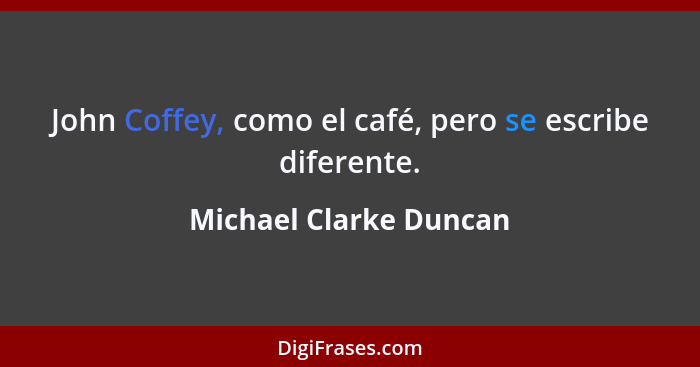 John Coffey, como el café, pero se escribe diferente.... - Michael Clarke Duncan