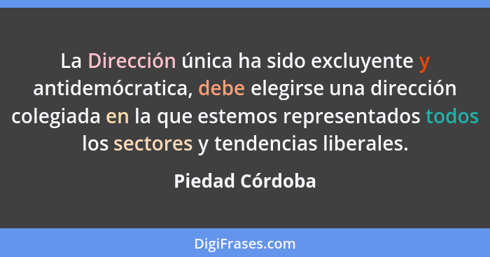 La Dirección única ha sido excluyente y antidemócratica, debe elegirse una dirección colegiada en la que estemos representados todos... - Piedad Córdoba