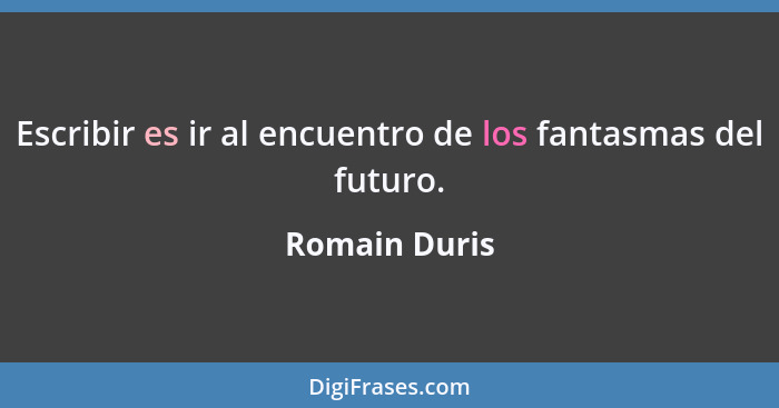 Escribir es ir al encuentro de los fantasmas del futuro.... - Romain Duris