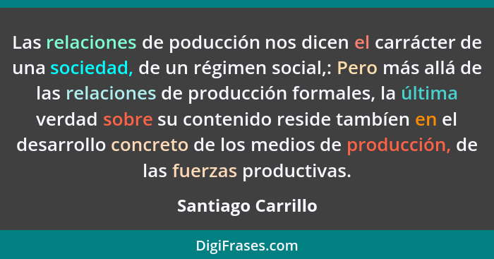 Las relaciones de poducción nos dicen el carrácter de una sociedad, de un régimen social,: Pero más allá de las relaciones de prod... - Santiago Carrillo