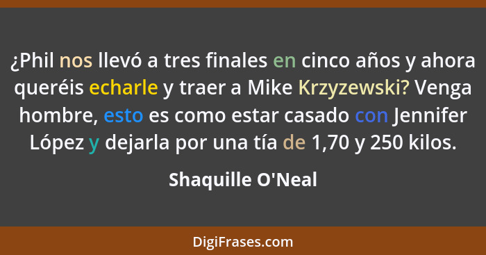 ¿Phil nos llevó a tres finales en cinco años y ahora queréis echarle y traer a Mike Krzyzewski? Venga hombre, esto es como esta... - Shaquille O'Neal