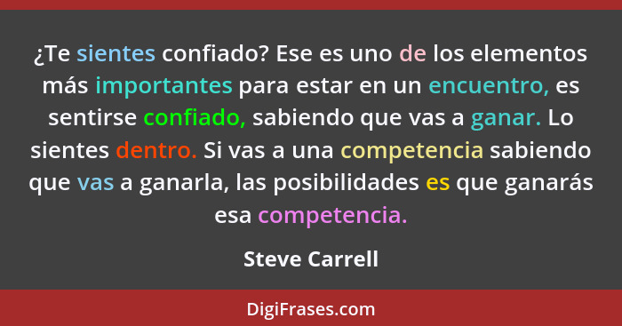 ¿Te sientes confiado? Ese es uno de los elementos más importantes para estar en un encuentro, es sentirse confiado, sabiendo que vas a... - Steve Carrell