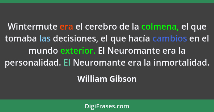 Wintermute era el cerebro de la colmena, el que tomaba las decisiones, el que hacía cambios en el mundo exterior. El Neuromante era l... - William Gibson