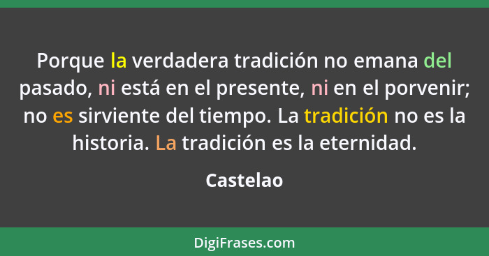 Porque la verdadera tradición no emana del pasado, ni está en el presente, ni en el porvenir; no es sirviente del tiempo. La tradición no e... - Castelao