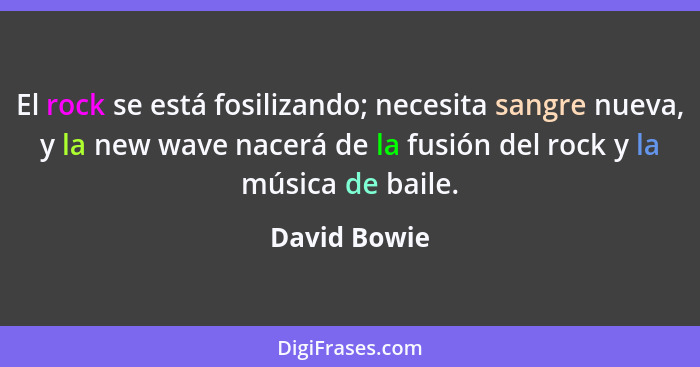 El rock se está fosilizando; necesita sangre nueva, y la new wave nacerá de la fusión del rock y la música de baile.... - David Bowie
