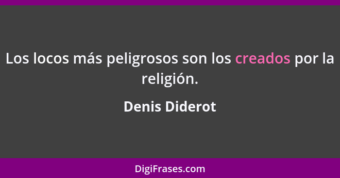 Los locos más peligrosos son los creados por la religión.... - Denis Diderot