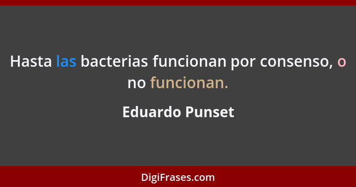 Hasta las bacterias funcionan por consenso, o no funcionan.... - Eduardo Punset