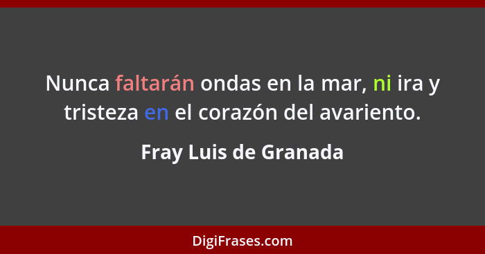 Nunca faltarán ondas en la mar, ni ira y tristeza en el corazón del avariento.... - Fray Luis de Granada