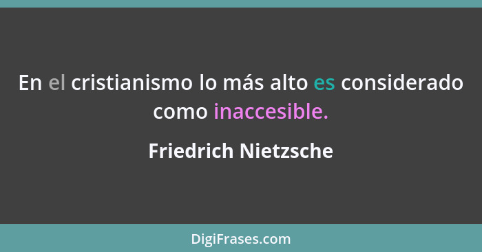 En el cristianismo lo más alto es considerado como inaccesible.... - Friedrich Nietzsche