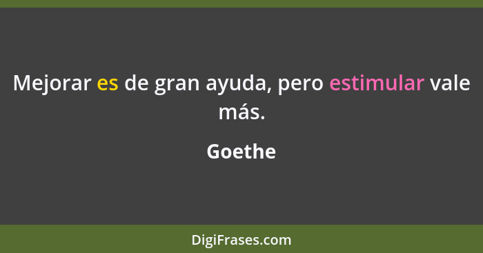 Mejorar es de gran ayuda, pero estimular vale más.... - Goethe