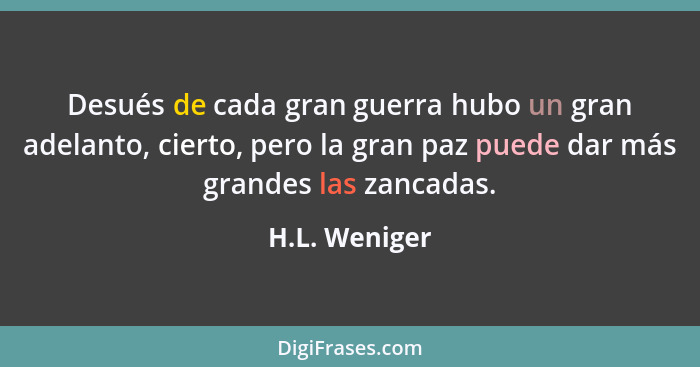 Desués de cada gran guerra hubo un gran adelanto, cierto, pero la gran paz puede dar más grandes las zancadas.... - H.L. Weniger