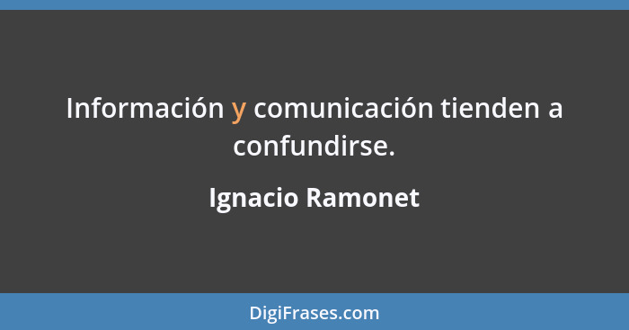 Información y comunicación tienden a confundirse.... - Ignacio Ramonet