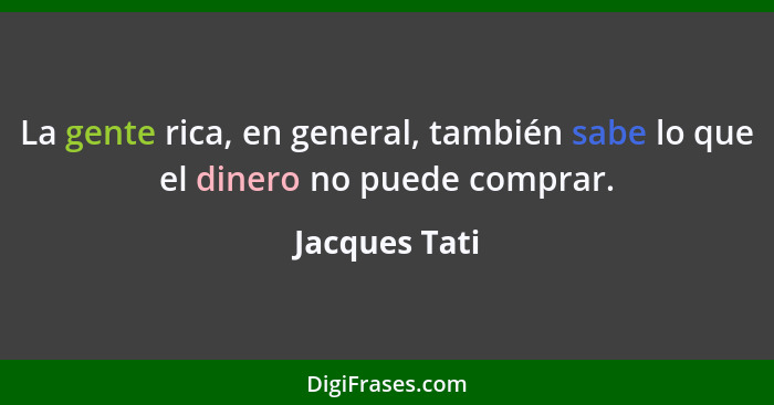 La gente rica, en general, también sabe lo que el dinero no puede comprar.... - Jacques Tati