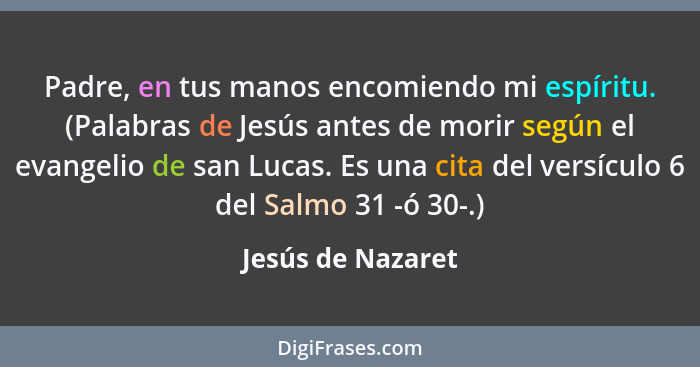 Padre, en tus manos encomiendo mi espíritu. (Palabras de Jesús antes de morir según el evangelio de san Lucas. Es una cita del vers... - Jesús de Nazaret