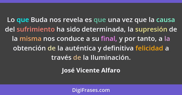 Lo que Buda nos revela es que una vez que la causa del sufrimiento ha sido determinada, la supresión de la misma nos conduce a s... - José Vicente Alfaro