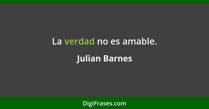 La verdad no es amable.... - Julian Barnes