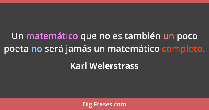Un matemático que no es también un poco poeta no será jamás un matemático completo.... - Karl Weierstrass
