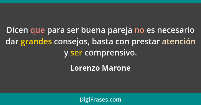 Dicen que para ser buena pareja no es necesario dar grandes consejos, basta con prestar atención y ser comprensivo.... - Lorenzo Marone