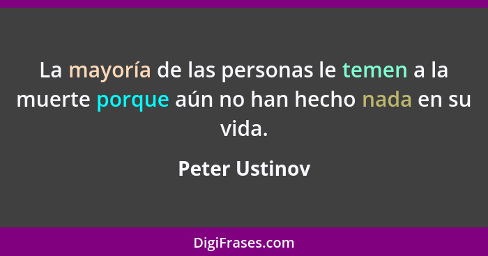 La mayoría de las personas le temen a la muerte porque aún no han hecho nada en su vida.... - Peter Ustinov