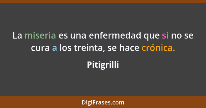 La miseria es una enfermedad que si no se cura a los treinta, se hace crónica.... - Pitigrilli