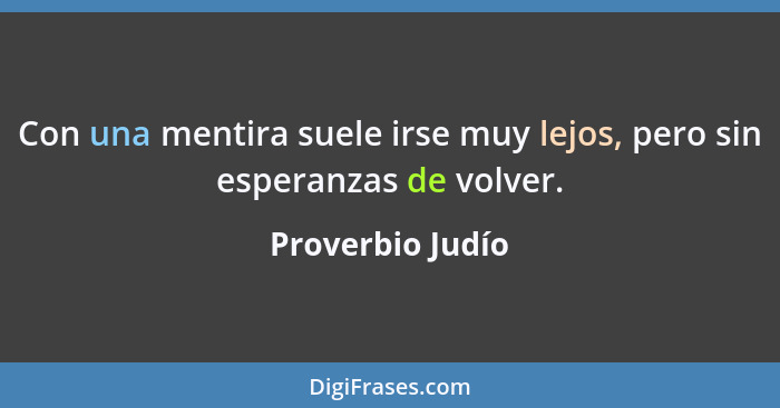 Con una mentira suele irse muy lejos, pero sin esperanzas de volver.... - Proverbio Judío