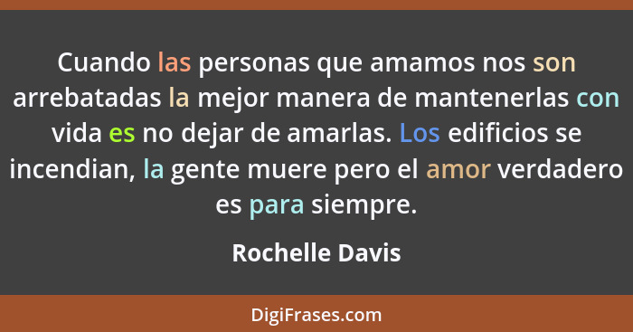 Cuando las personas que amamos nos son arrebatadas la mejor manera de mantenerlas con vida es no dejar de amarlas. Los edificios se i... - Rochelle Davis