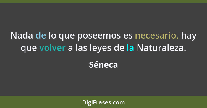 Nada de lo que poseemos es necesario, hay que volver a las leyes de la Naturaleza.... - Séneca