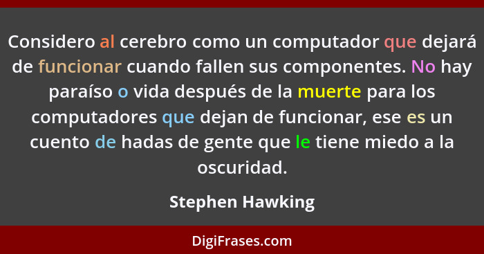 Considero al cerebro como un computador que dejará de funcionar cuando fallen sus componentes. No hay paraíso o vida después de la m... - Stephen Hawking