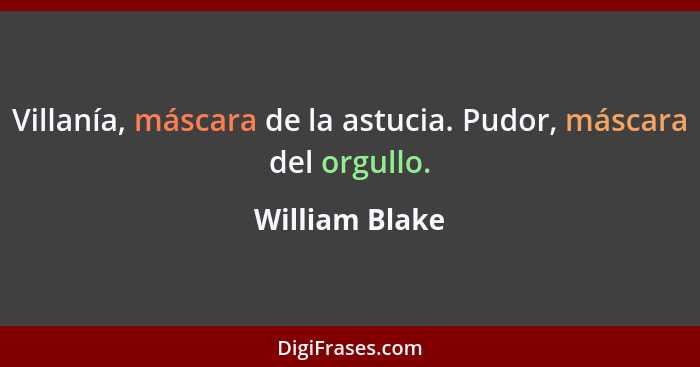 Villanía, máscara de la astucia. Pudor, máscara del orgullo.... - William Blake