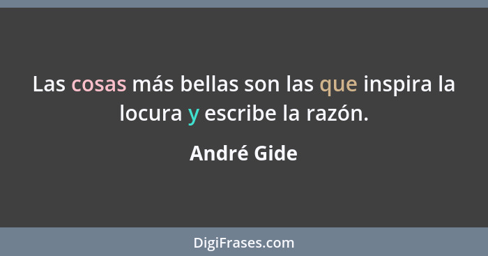 Las cosas más bellas son las que inspira la locura y escribe la razón.... - André Gide