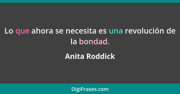 Lo que ahora se necesita es una revolución de la bondad.... - Anita Roddick