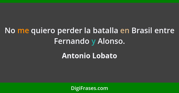 No me quiero perder la batalla en Brasil entre Fernando y Alonso.... - Antonio Lobato