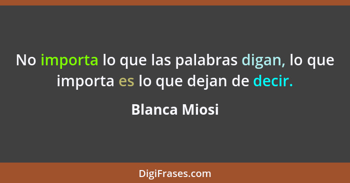 No importa lo que las palabras digan, lo que importa es lo que dejan de decir.... - Blanca Miosi