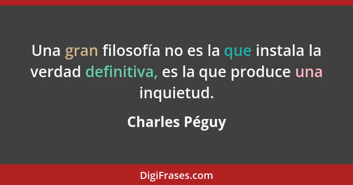 Una gran filosofía no es la que instala la verdad definitiva, es la que produce una inquietud.... - Charles Péguy