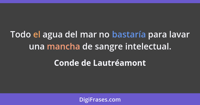 Todo el agua del mar no bastaría para lavar una mancha de sangre intelectual.... - Conde de Lautréamont