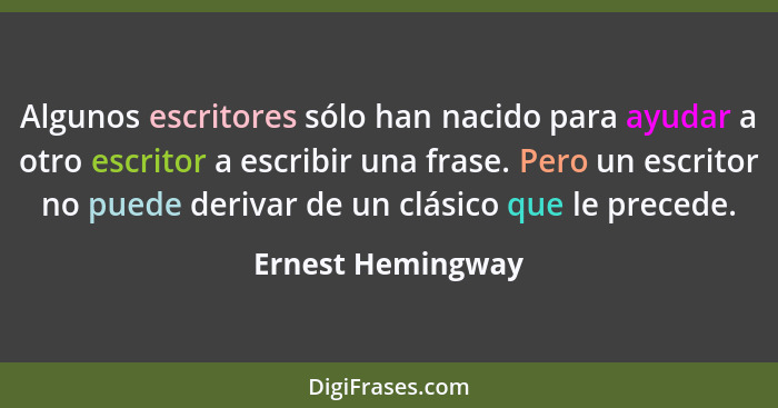 Algunos escritores sólo han nacido para ayudar a otro escritor a escribir una frase. Pero un escritor no puede derivar de un clásic... - Ernest Hemingway